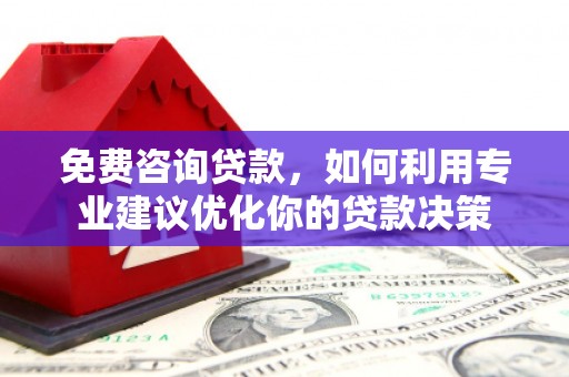 深泽免费咨询贷款，如何利用专业建议优化你的贷款决策