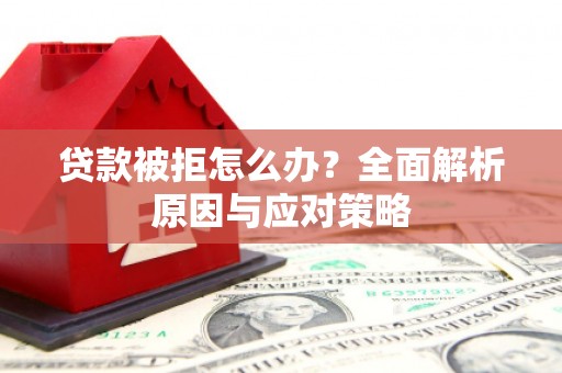 深泽贷款被拒怎么办？全面解析原因与应对策略