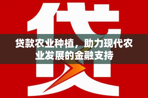 深泽贷款农业种植，助力现代农业发展的金融支持